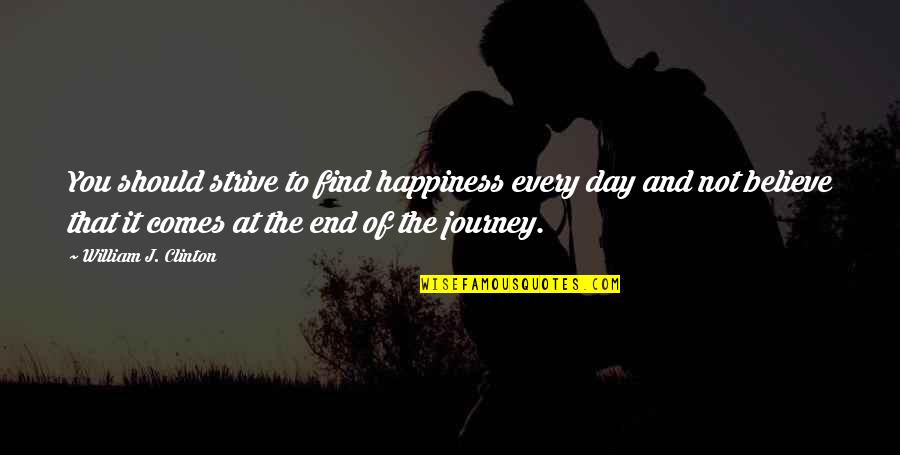End Of The Journey Quotes By William J. Clinton: You should strive to find happiness every day