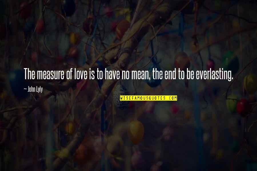 End Of The Love Quotes By John Lyly: The measure of love is to have no