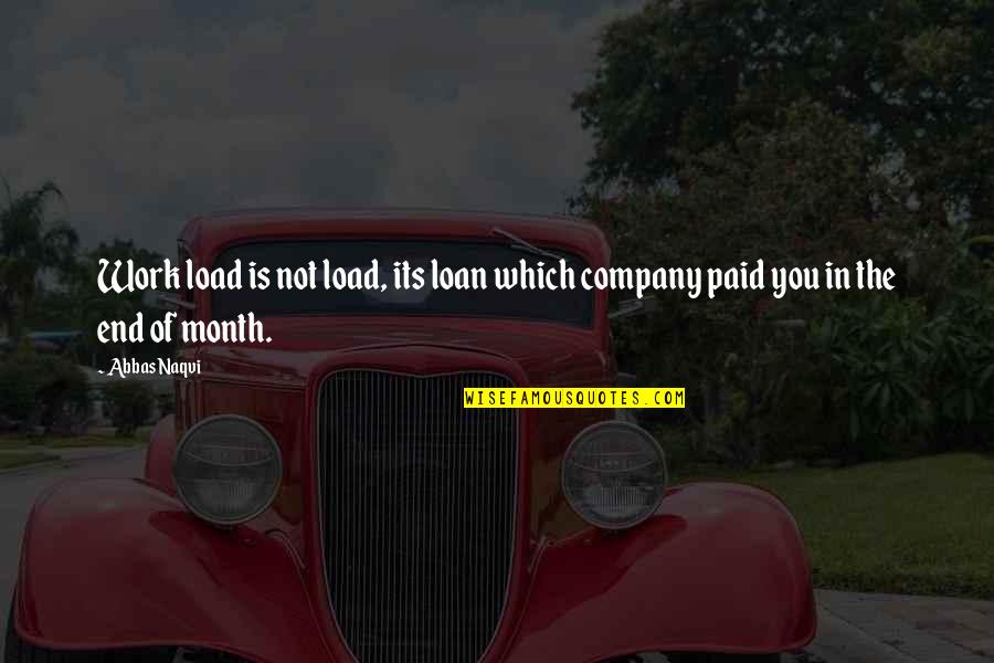 End Of The Month Quotes By Abbas Naqvi: Work load is not load, its loan which