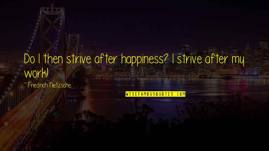 End Of The Month Quotes By Friedrich Nietzsche: Do I then strive after happiness? I strive