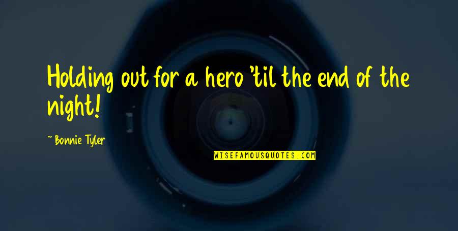 End Of The Night Quotes By Bonnie Tyler: Holding out for a hero 'til the end