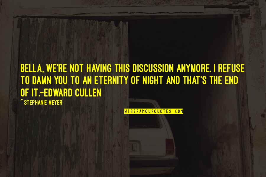 End Of The Night Quotes By Stephanie Meyer: Bella, we're not having this discussion anymore. I