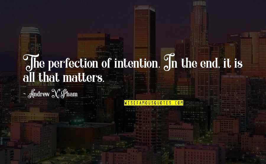 End Of The Quotes By Andrew X. Pham: The perfection of intention. In the end, it