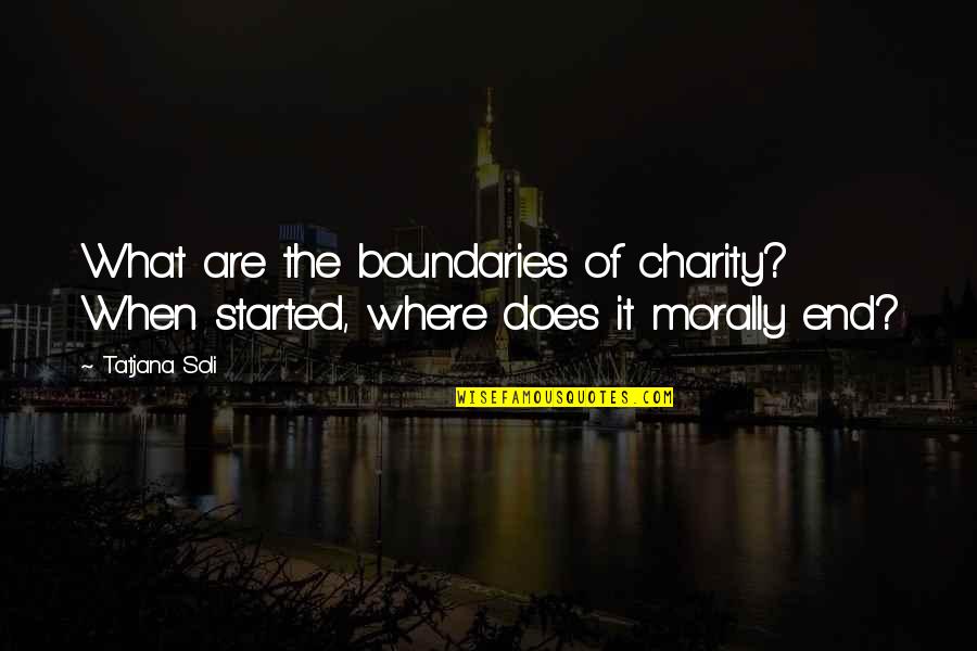 End Of The Quotes By Tatjana Soli: What are the boundaries of charity? When started,