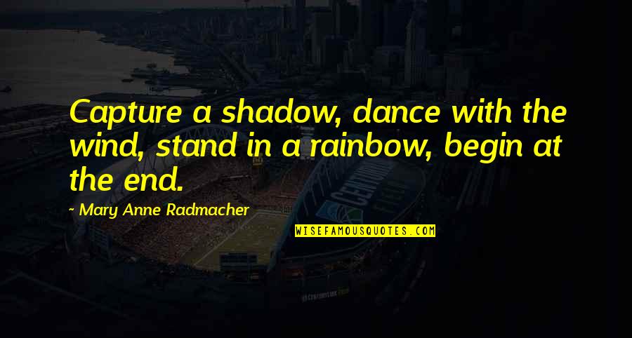 End Of The Rainbow Quotes By Mary Anne Radmacher: Capture a shadow, dance with the wind, stand