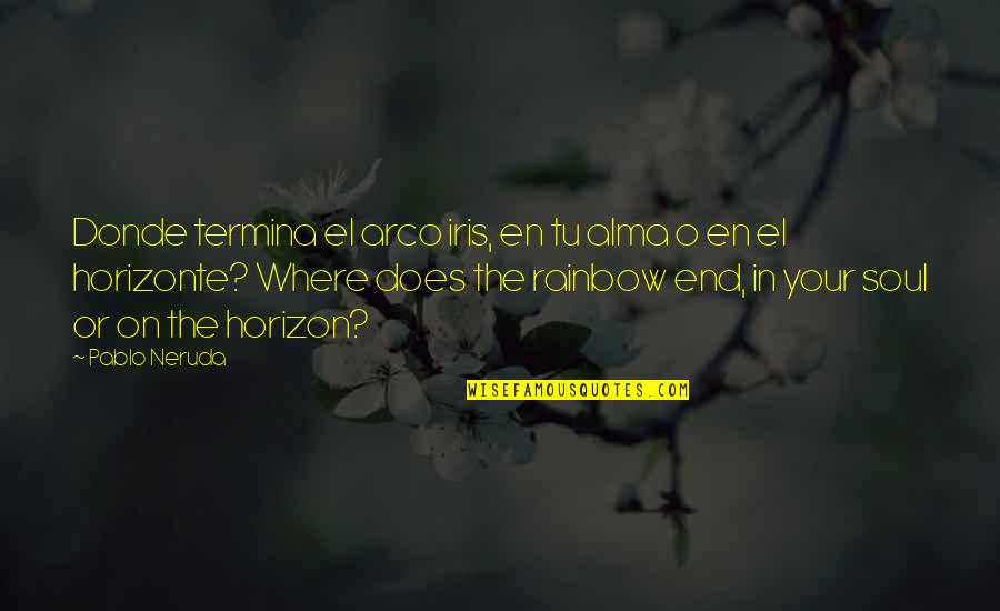 End Of The Rainbow Quotes By Pablo Neruda: Donde termina el arco iris, en tu alma