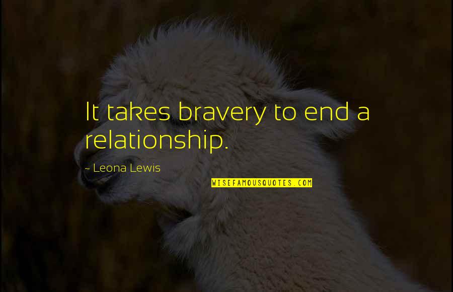 End Of The Relationship Quotes By Leona Lewis: It takes bravery to end a relationship.