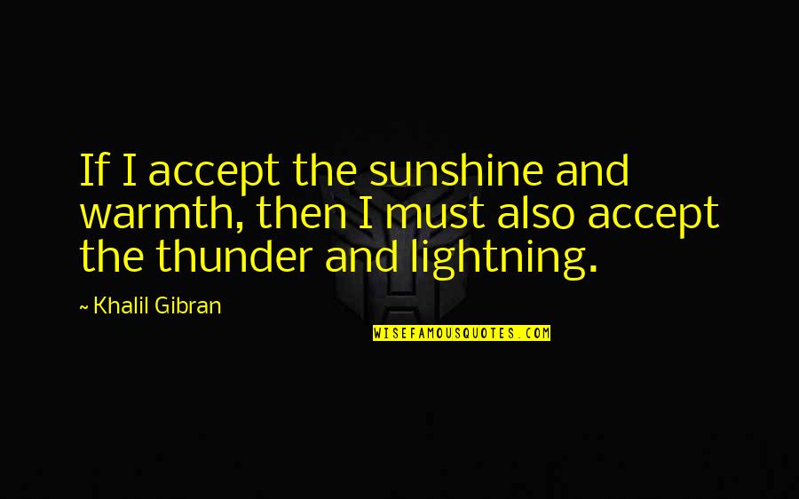 End Of The Rope Quote Quotes By Khalil Gibran: If I accept the sunshine and warmth, then End Of The Rope Quote Quotes By Khalil Gibran: If I accept the sunshine and warmth, then