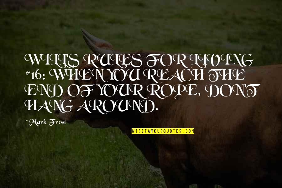 End Of The Rope Quotes By Mark Frost: WILL'S RULES FOR LIVING #16: WHEN YOU REACH