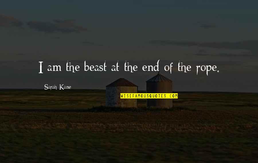 End Of The Rope Quotes By Sarah Kane: I am the beast at the end of