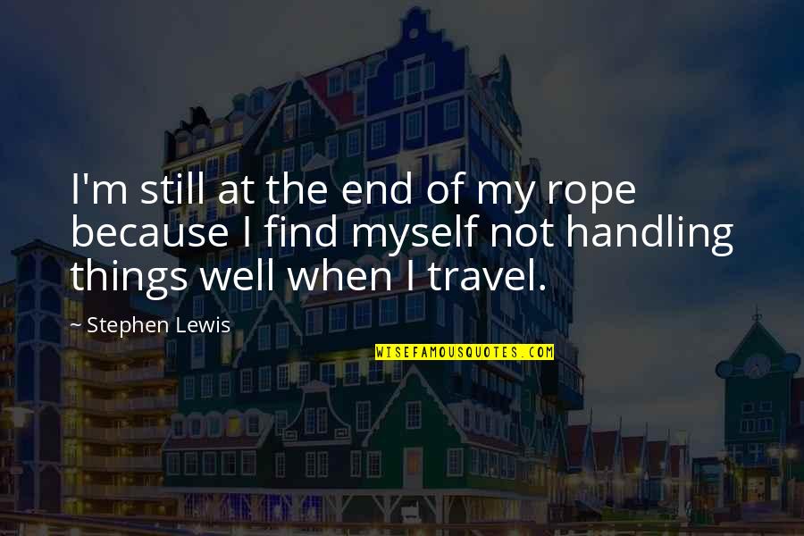End Of The Rope Quotes By Stephen Lewis: I'm still at the end of my rope