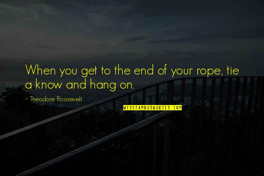 End Of The Rope Quotes By Theodore Roosevelt: When you get to the end of your