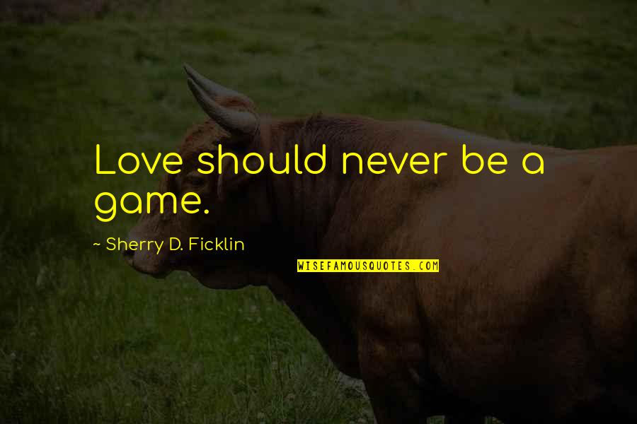 End Of The Season Team Quotes By Sherry D. Ficklin: Love should never be a game.