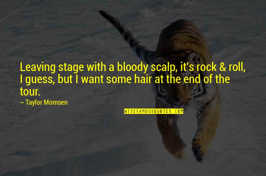 End Of The Tour Quotes By Taylor Momsen: Leaving stage with a bloody scalp, it's rock