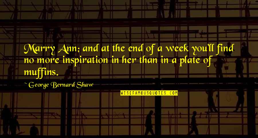 End Of The Week Quotes By George Bernard Shaw: Marry Ann; and at the end of a