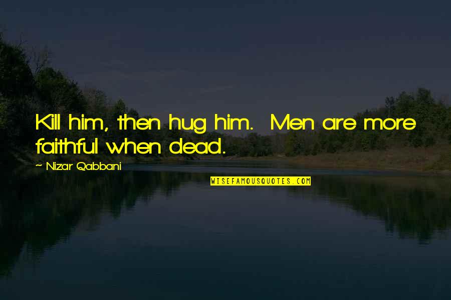 End Of The Weekend Picture Quotes By Nizar Qabbani: Kill him, then hug him. Men are more