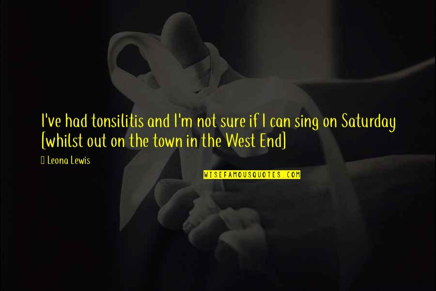 End Of The West Quotes By Leona Lewis: I've had tonsilitis and I'm not sure if