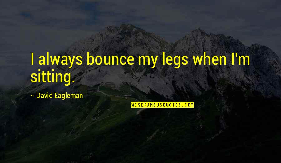 End Of The World 2013 Quotes By David Eagleman: I always bounce my legs when I'm sitting.