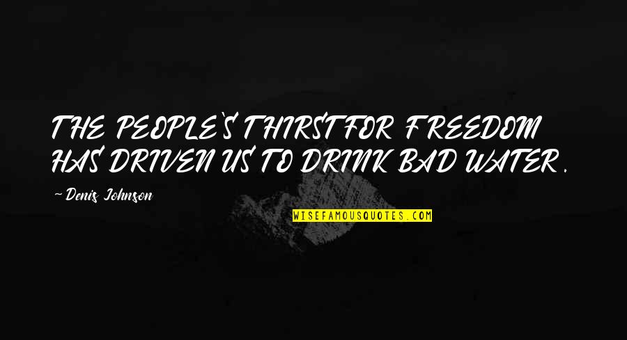 End Of The World 2013 Quotes By Denis Johnson: THE PEOPLE'S THIRST FOR FREEDOM HAS DRIVEN US