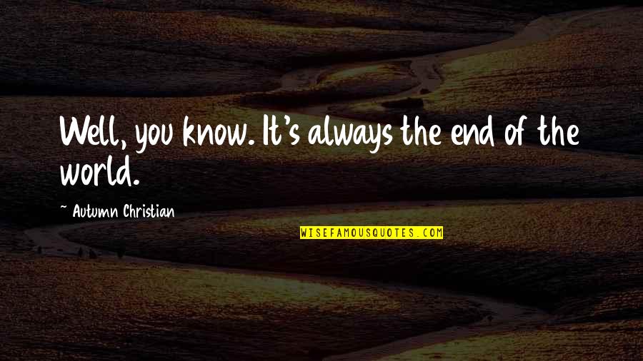 End Of The World As We Know It Quotes By Autumn Christian: Well, you know. It's always the end of End Of The World As We Know It Quotes By Autumn Christian: Well, you know. It's always the end of