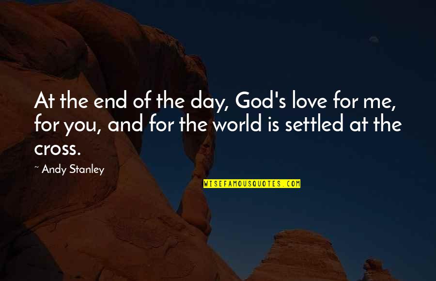End Of The World Love Quotes By Andy Stanley: At the end of the day, God's love