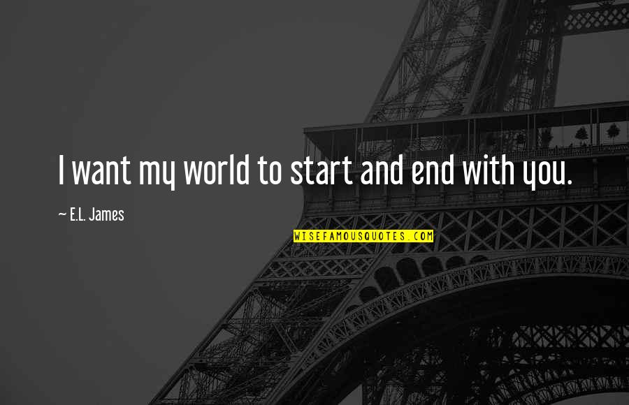 End Of The World Love Quotes By E.L. James: I want my world to start and end