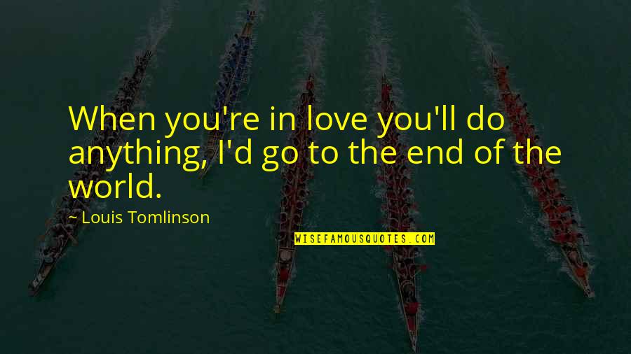 End Of The World Love Quotes By Louis Tomlinson: When you're in love you'll do anything, I'd