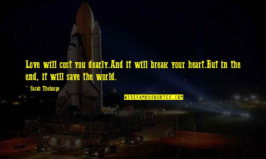 End Of The World Love Quotes By Sarah Thebarge: Love will cost you dearly.And it will break