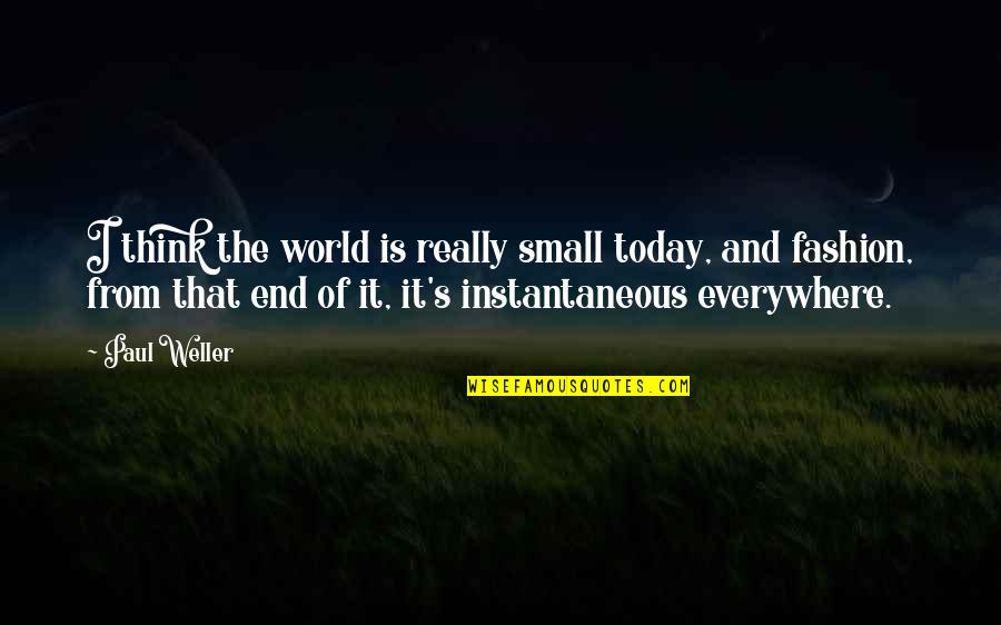 End Of The World Quotes By Paul Weller: I think the world is really small today,
