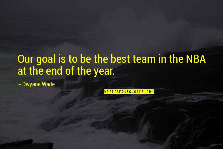 End Of The Year Quotes By Dwyane Wade: Our goal is to be the best team