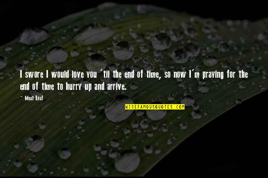 End Of Time Love Quotes By Meat Loaf: I swore I would love you 'til the
