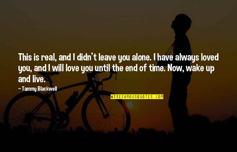 End Of Time Love Quotes By Tammy Blackwell: This is real, and I didn't leave you