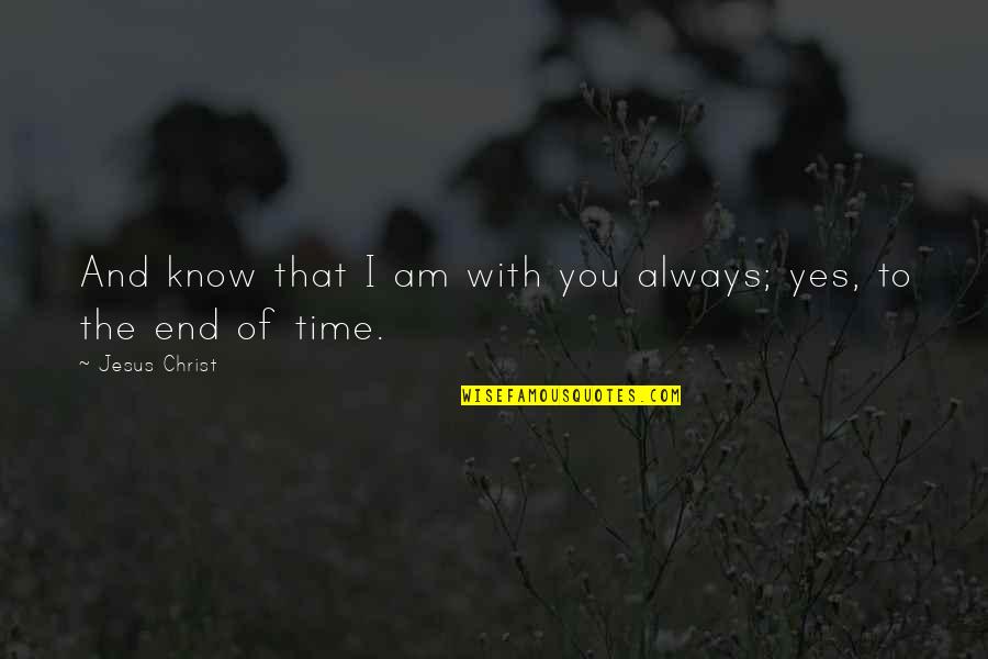 End Of Time Quotes By Jesus Christ: And know that I am with you always;