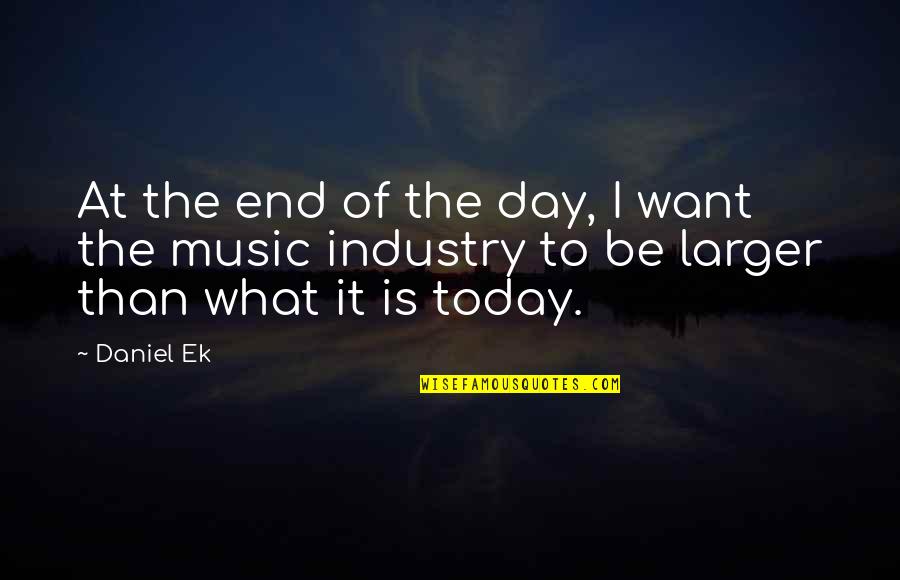 End Of Today Quotes By Daniel Ek: At the end of the day, I want