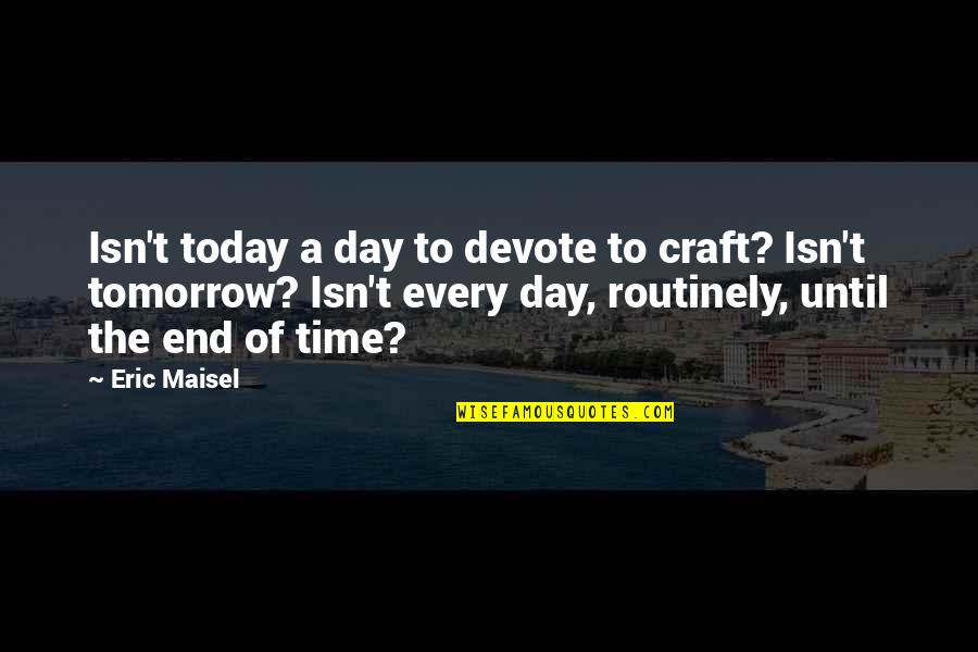 End Of Today Quotes By Eric Maisel: Isn't today a day to devote to craft?