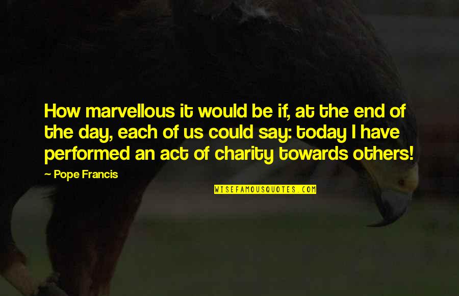 End Of Today Quotes By Pope Francis: How marvellous it would be if, at the