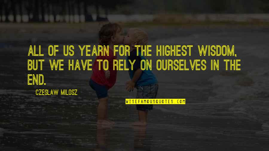 End Of Us Quotes By Czeslaw Milosz: All of us yearn for the highest wisdom,