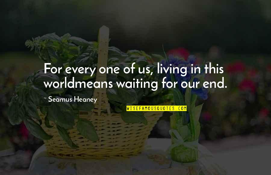 End Of Us Quotes By Seamus Heaney: For every one of us, living in this