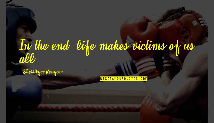 End Of Us Quotes By Sherrilyn Kenyon: In the end, life makes victims of us