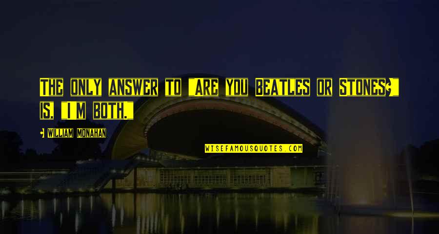 End Of Watch Van Hauser Quotes By William Monahan: The only answer to "Are you Beatles or End Of Watch Van Hauser Quotes By William Monahan: The only answer to "Are you Beatles or