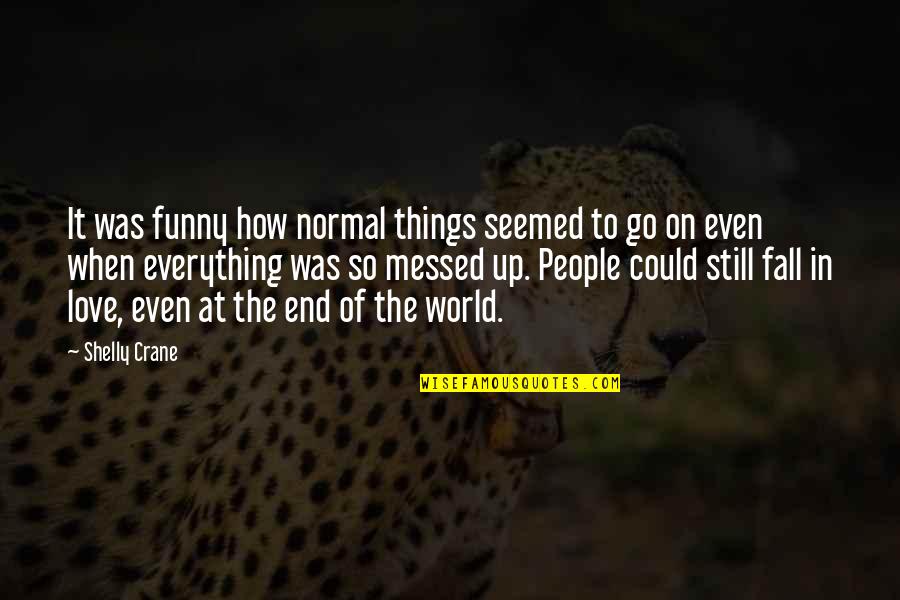 End Of World Quotes By Shelly Crane: It was funny how normal things seemed to