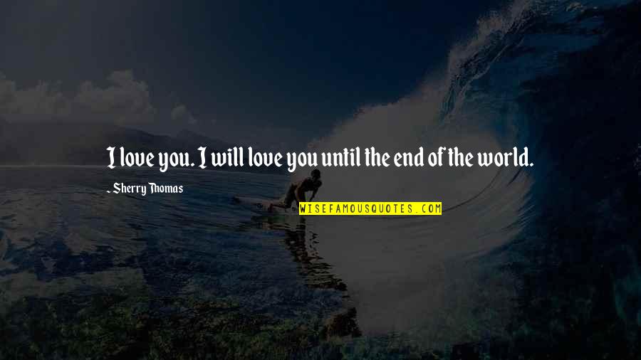 End Of World Quotes By Sherry Thomas: I love you. I will love you until