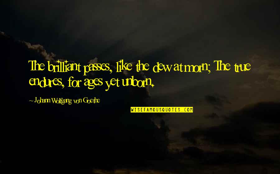End Of Year 11 Quotes By Johann Wolfgang Von Goethe: The brilliant passes, like the dew at morn;