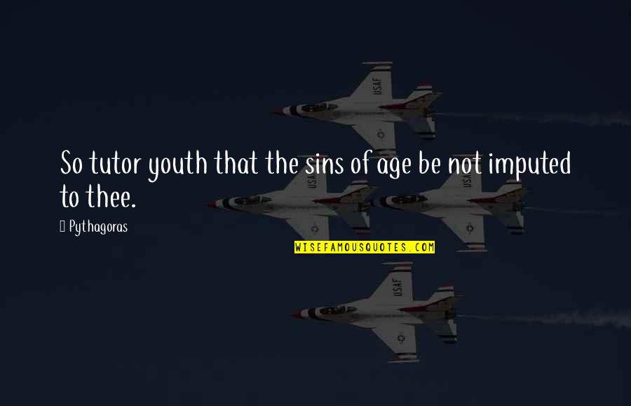 End Of Year 2014 Quotes By Pythagoras: So tutor youth that the sins of age