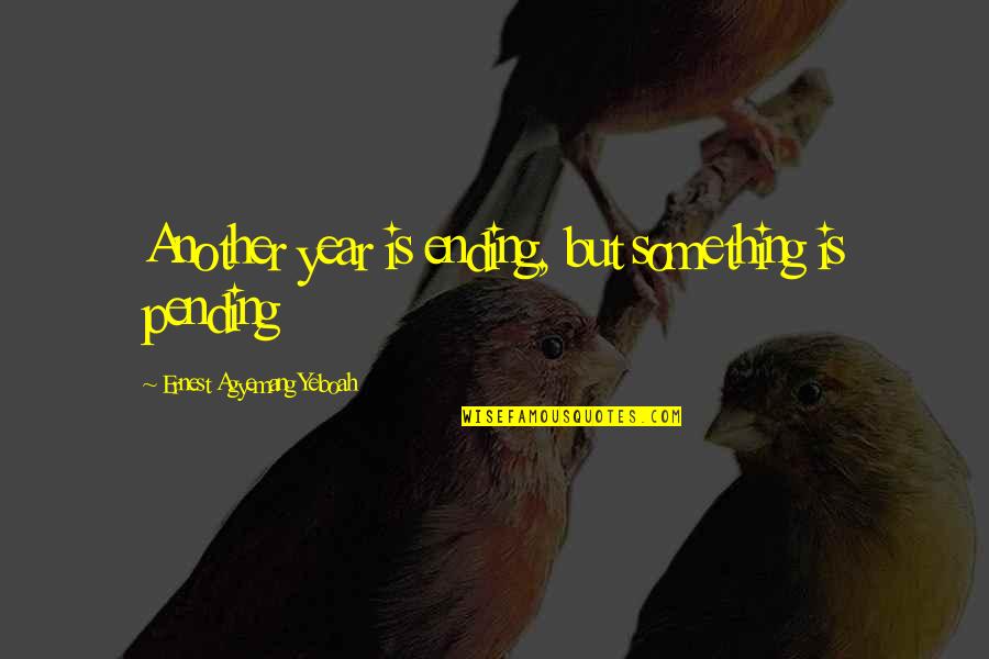 End Of Year Quotes By Ernest Agyemang Yeboah: Another year is ending, but something is pending