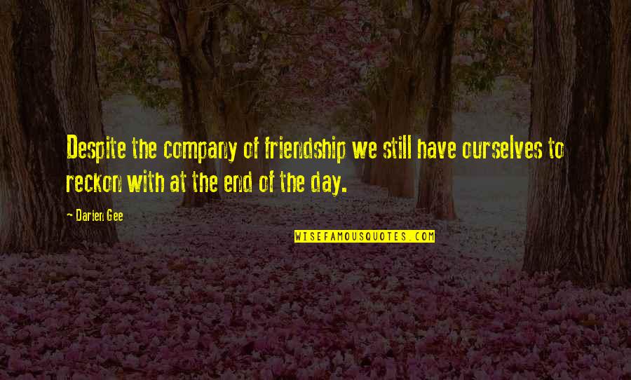End Our Friendship Quotes By Darien Gee: Despite the company of friendship we still have