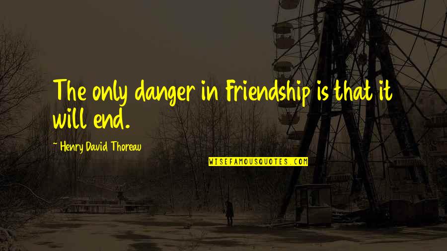 End Our Friendship Quotes By Henry David Thoreau: The only danger in Friendship is that it