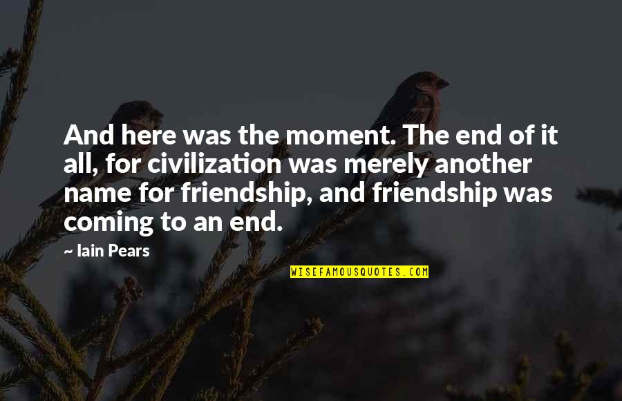 End Our Friendship Quotes By Iain Pears: And here was the moment. The end of