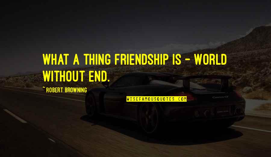 End Our Friendship Quotes By Robert Browning: What a thing friendship is - World without