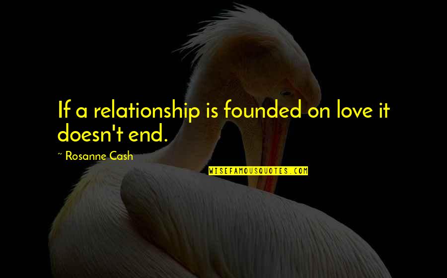 End Our Relationship Quotes By Rosanne Cash: If a relationship is founded on love it